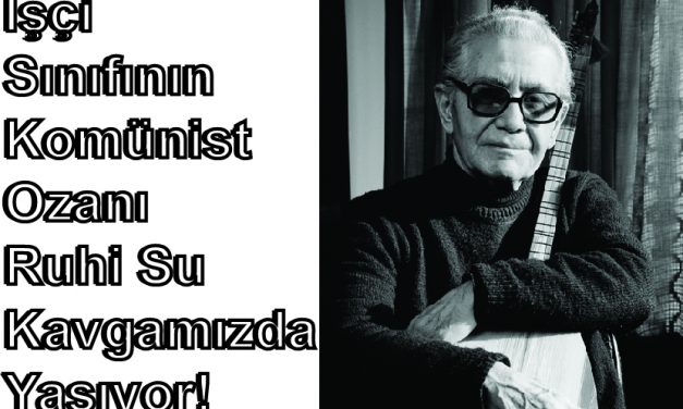 İşçi  Sınıfının  Komünist  Ozanı  Ruhi Su  Kavgamızda  Yaşıyor!