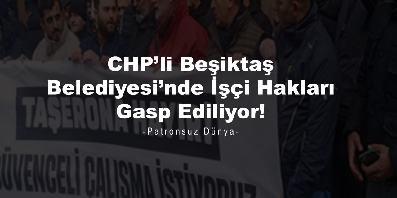 CHP’li Beşiktaş Belediyesi’nde İşçi Hakları Gasp Ediliyor: Taşeron Düzeni ve Sınıfsal Gerçekler